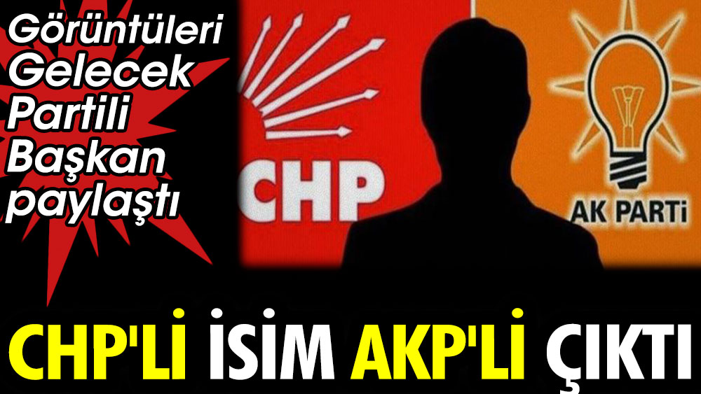 Görüntüleri Gelecek Partili Başkan paylaştı. CHP’li isim AKP'li çıktı