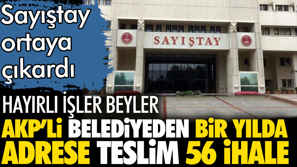 AKP'li belediyeden bir yılda adrese teslim tam 56 ihale. Sayıştay ortaya çıkardı
