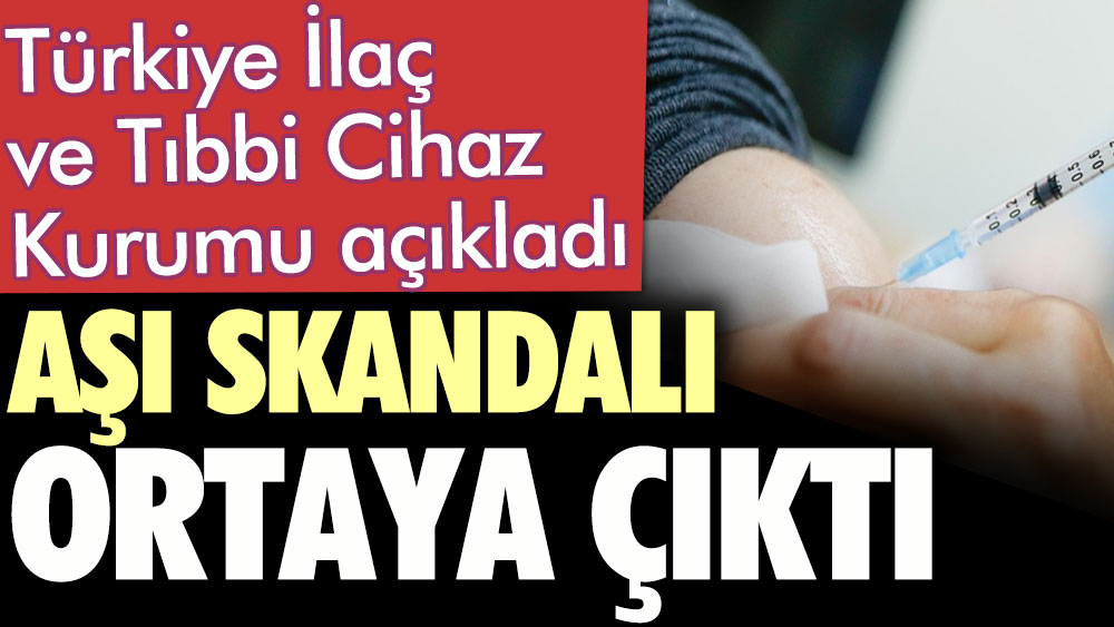 Aşı skandalı ortaya çıktı. Türkiye İlaç ve Tıbbi Cihaz Kurumu açıkladı