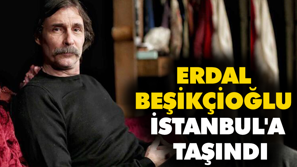 Erdal Beşikçioğlu İstanbul'a taşındı