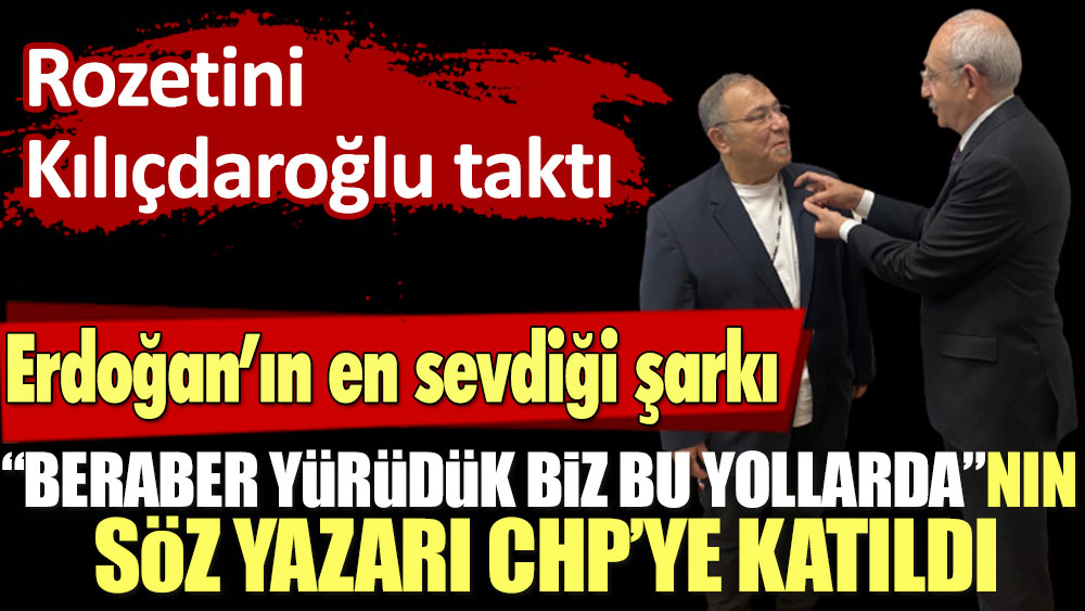 Erdoğan’ın en sevdiği şarkı “Beraber Yürüdük Biz Bu Yollarda”nın söz yazarı CHP’ye katıldı. Rozetini Kılıçdaroğlu taktı