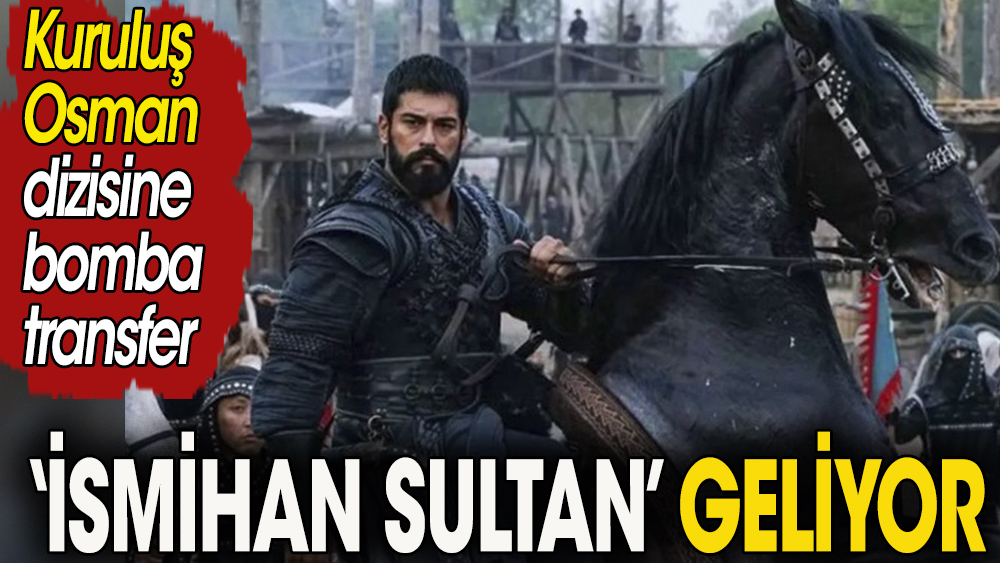 Kuruluş Osman dizisine bomba gibi bir isim katıldı: İsmihan Sultan geliyor