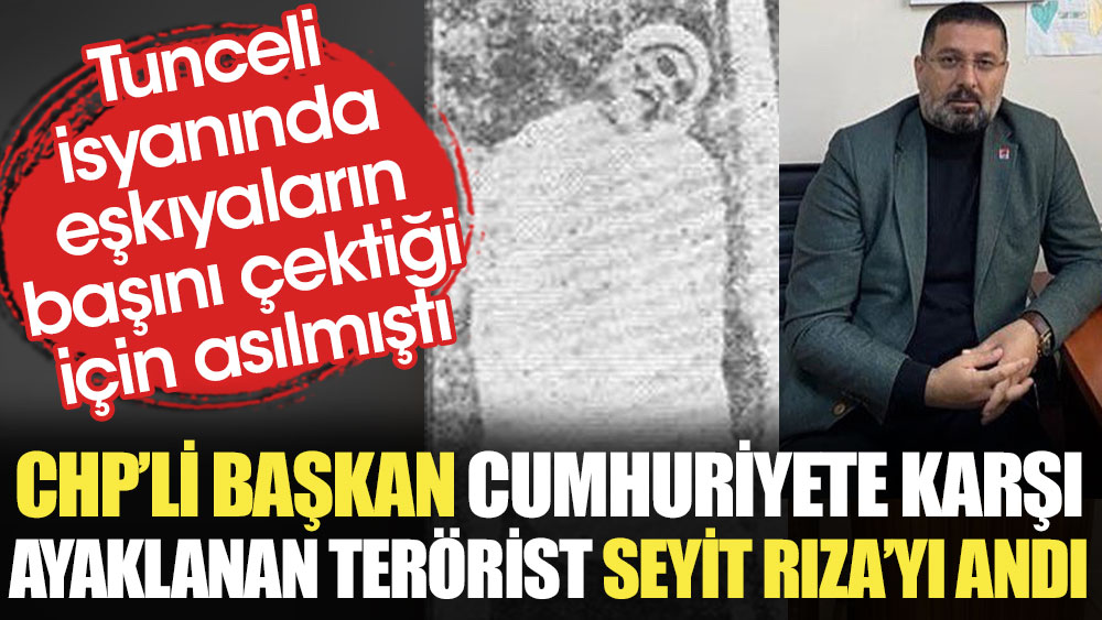 CHP'li başkan Cumhuriyete karşı ayaklanan terörist Seyit Rıza’yı andı