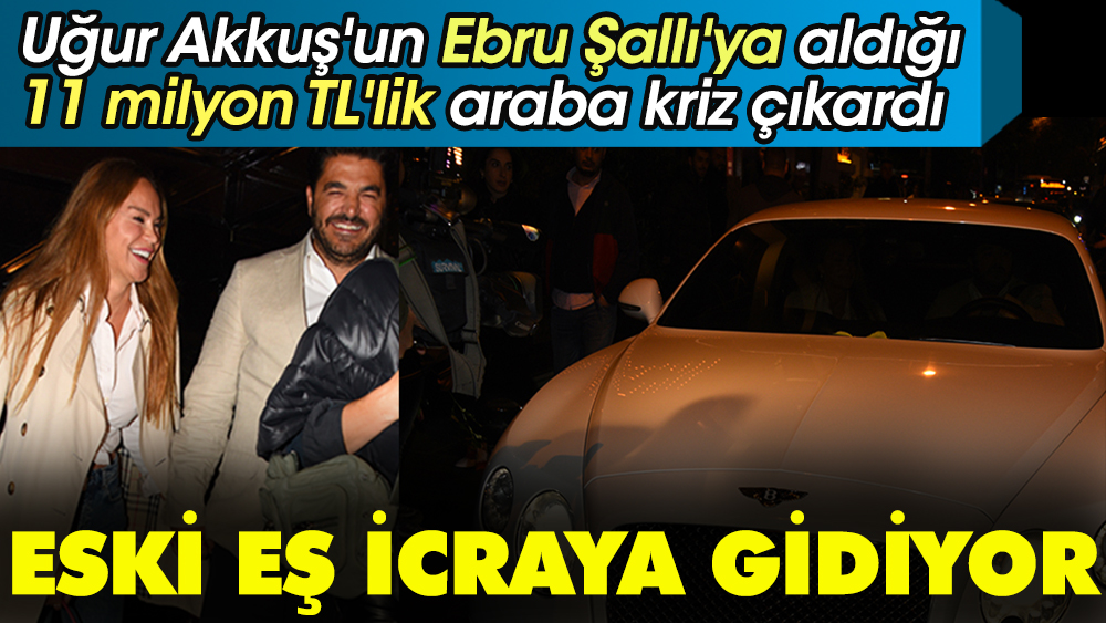 Uğur Akkuş'un barışma hediyesi olarak Ebru Şallı'ya aldığı 11 milyon TL'lik araba kriz çıkardı