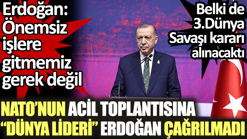 NATO'nun acil toplantısına 'Dünya Lideri' Erdoğan çağrılmadı. Erdoğan: Önemsiz işlere gitmemiz gerek değil