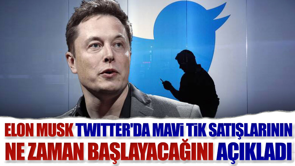 Elon Musk Twitter'da mavi tik satışlarının ne zaman başlayacağını açıkladı