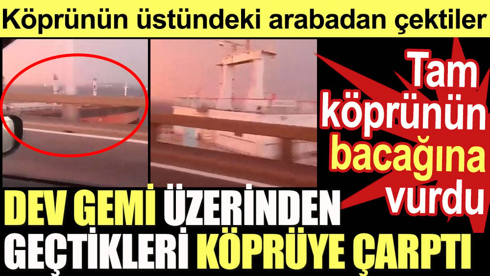 Dev gemi üzerinden geçtikleri köprüye çarptı. Köprünün üstündeki arabadan çektiler