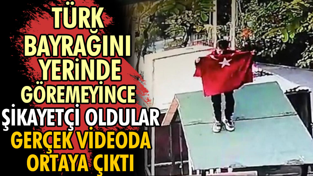 Türk bayrağını yerinde göremeyince şikayetçi oldular. Gerçek videoda ortaya çıktı