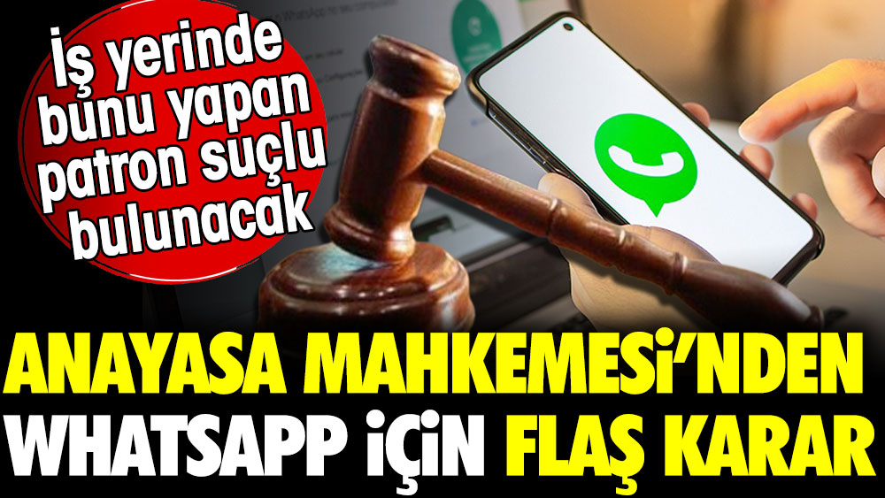 Anayasa Mahkemesi’nden Whatsapp için flaş karar! İş yerinde bunu yapan patron suçlu bulunacak