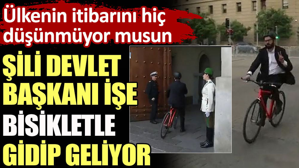 Şili Devlet Başkanı işe bisikletle gidip geliyor. Ülkenin itibarını hiç mi düşünmüyor musun