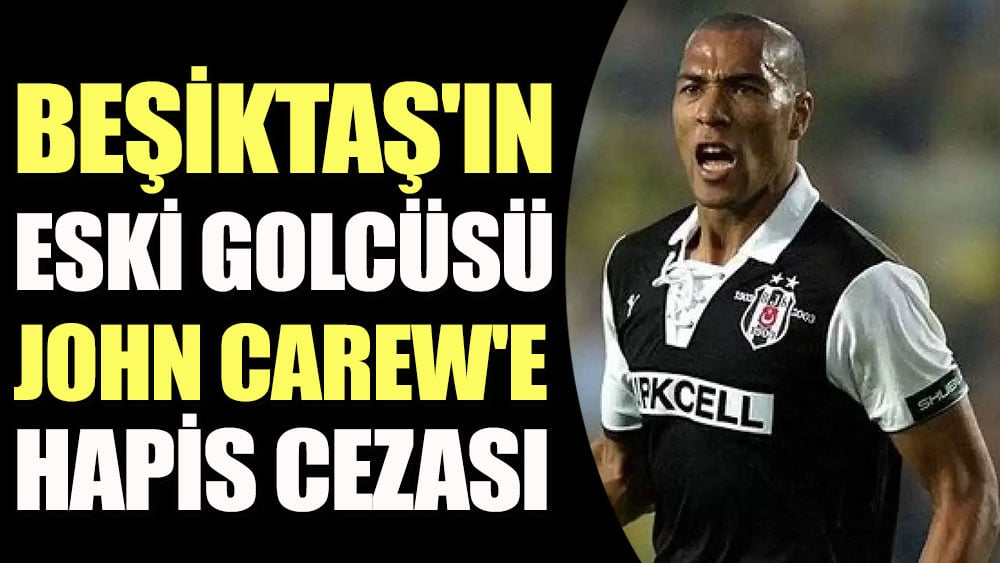 Beşiktaş'ın eski golcüsü John Carew'e hapis cezası