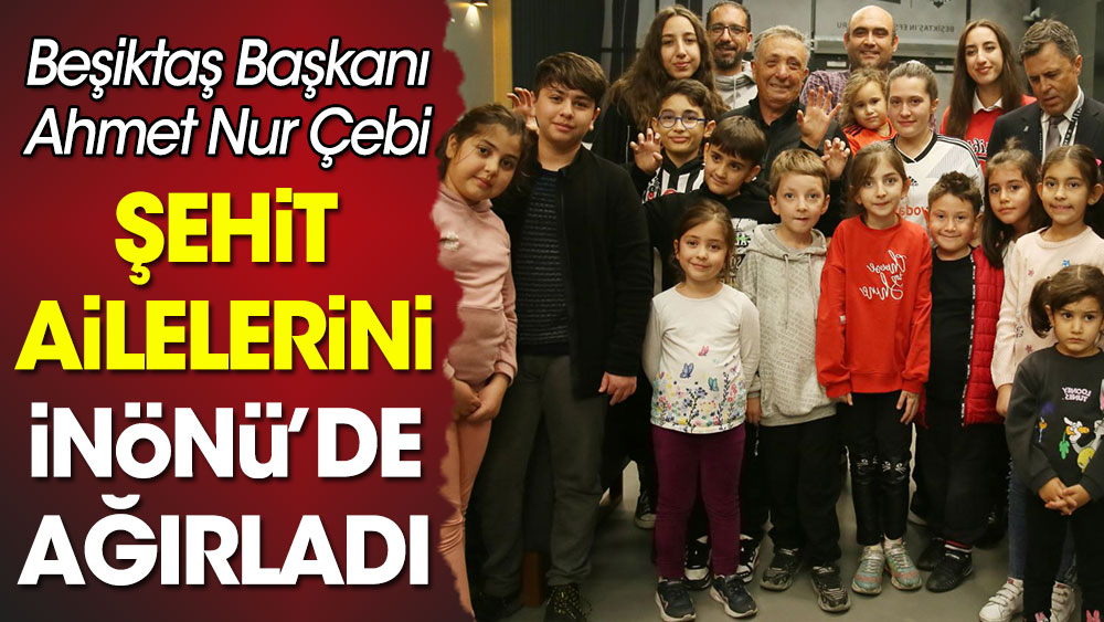 Beşiktaş Başkanı Çebi şehit ailelerini İnönü'de ağırladı