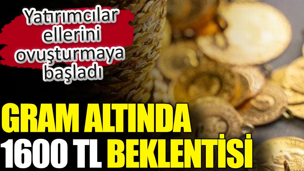 Gram altında 1600 TL beklentisi. Yatırımcılar ellerini ovuşturmaya başladı