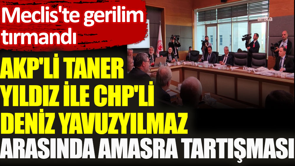 AKP'li Taner Yıldız ile CHP’li Deniz Yavuzyılmaz arasında Amasra tartışması. Meclis'te gerilim tırmandı