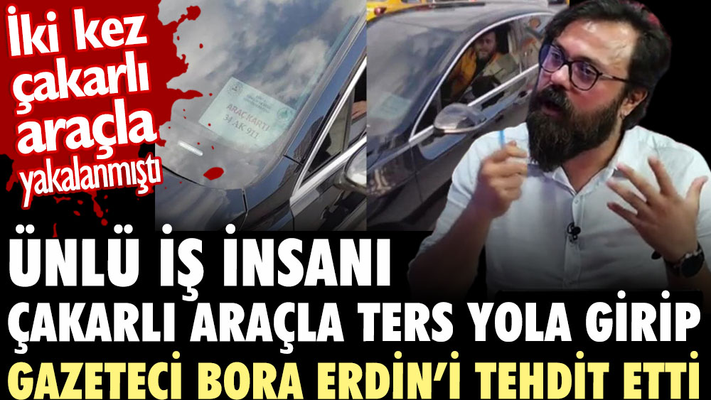 Çakarlı arabayla ters yola girip gazeteci Bora Erdin’i tehdit etti. Bakın kim çıktı?