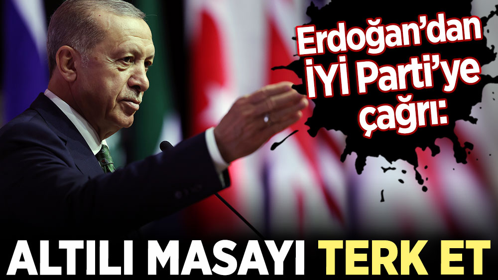 Erdoğan’dan İYİ Parti’ye çağrı: Altılı masayı terk et