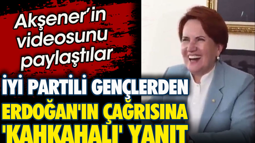 İYİ Partili gençlerden Erdoğan'ın çağrısına kahkahalı yanıt. Akşener’in videosunu paylaştılar