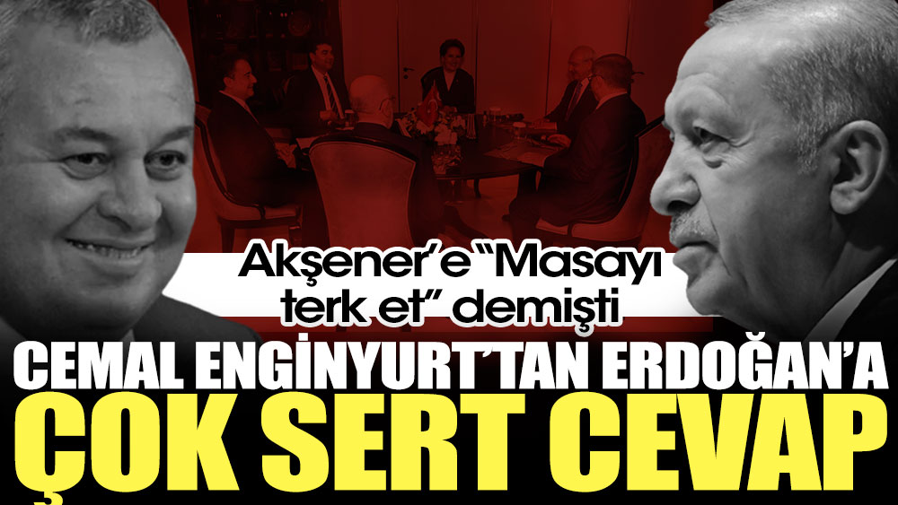 Cemal Enginyurt'tan Erdoğan'a çok sert cevap. Akşener'e ''Masayı terk et'' demişti