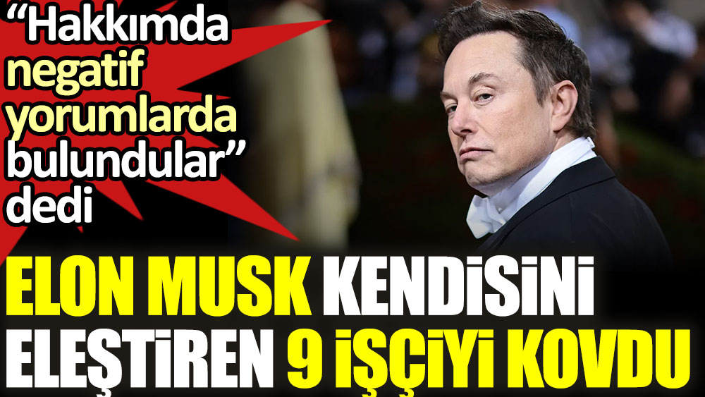 Elon Musk kendisini eleştiren 9 işçiyi kovdu. “Hakkımda negatif yorumlarda bulundular” dedi