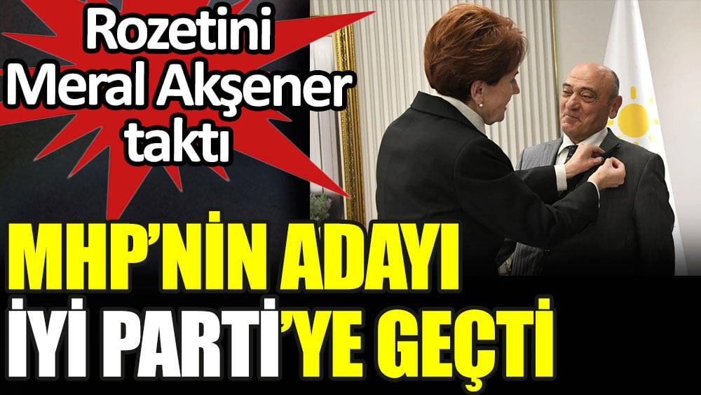MHP'nin adayı İYİ Parti'ye katıldı. Rozetini İYİ Parti lideri Meral Akşener taktı