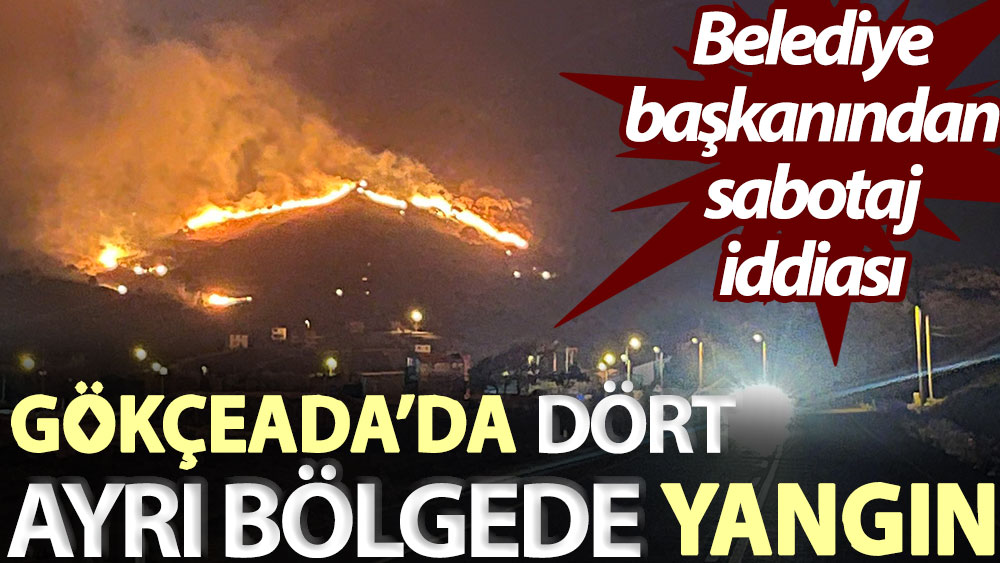 Gökçeada’da dört ayrı bölgede yangın! Belediye başkanından sabotaj iddiası