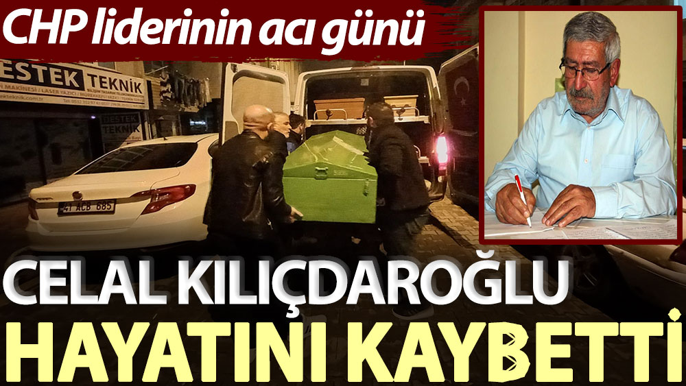 CHP liderinin acı günü: Celal Kılıçdaroğlu hayatını kaybetti
