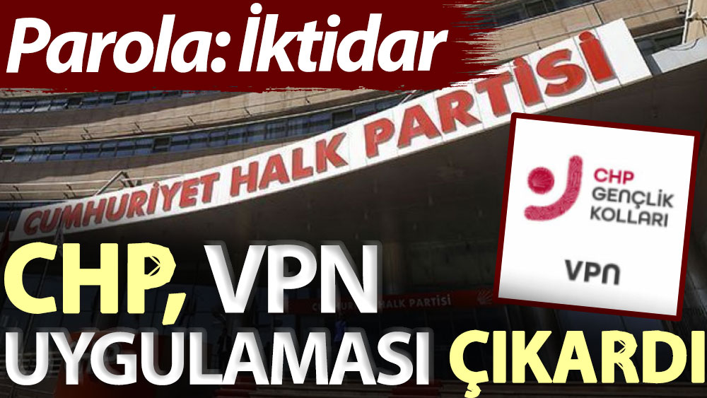 Parola: İktidar... CHP, VPN uygulaması çıkardı