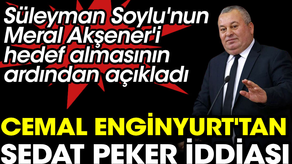 Süleyman Soylu Akşener'i hedef alınca Cemal Enginyurt'tan Sedat Peker iddiası geldi