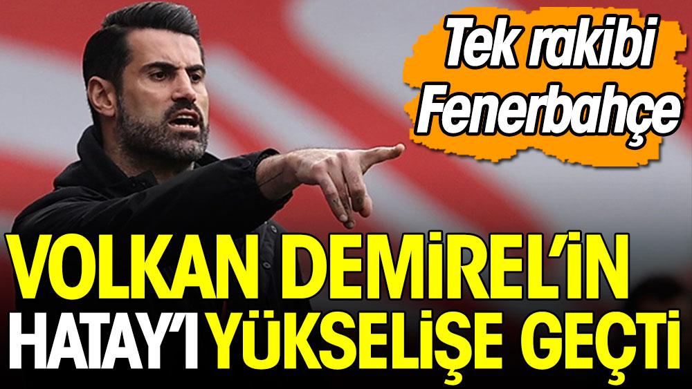 Volkan Demirel'in Hatayspor'u yükselişe geçti. Tek rakibi Fenerbahçe