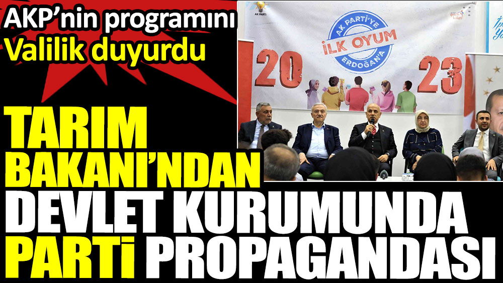 Tarım Bakanı’ndan devlet kurumunda parti propagandası: AKP’nin programını Valilik duyurmuştu