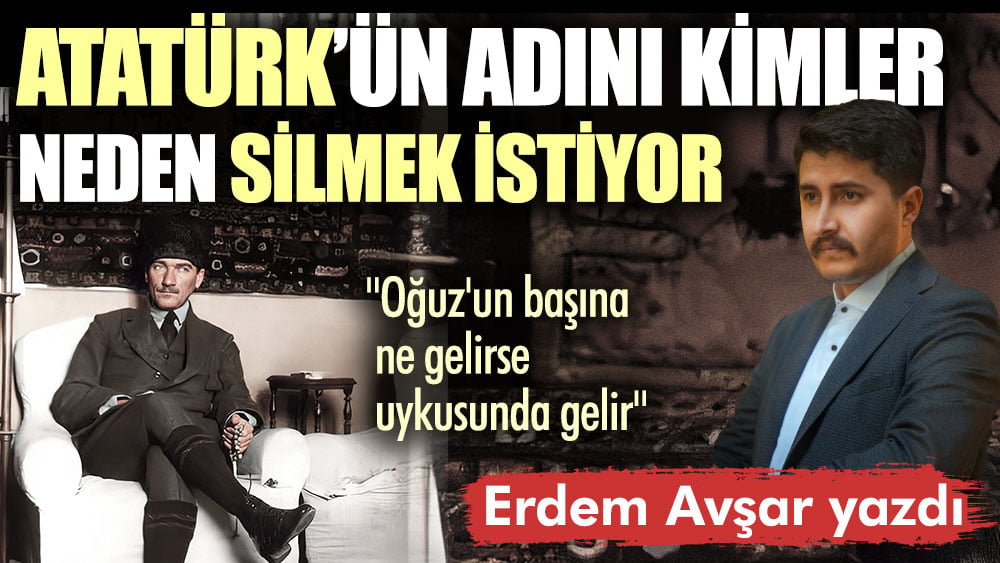 Atatürk’ün adını kimler neden silmek istiyor?