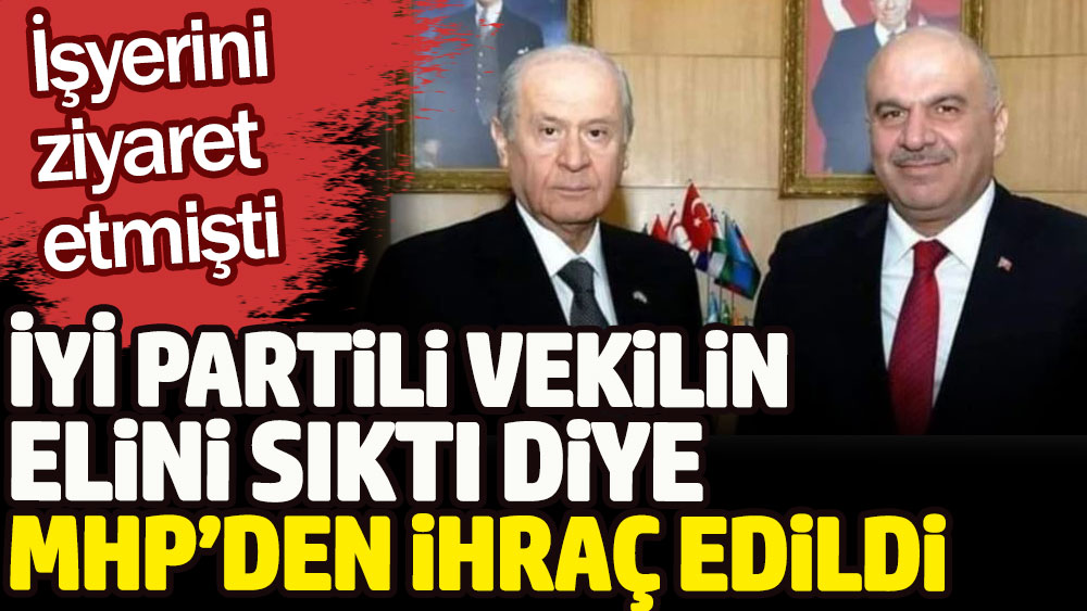 MHP'li isim İYİ Partili vekilin elini sıktı diye partisinden ihraç edildiğini açıkladı