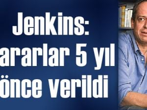 Jenkins: Kararlar 5 yıl önce verildi