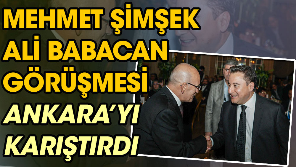 Mehmet Şimşek Ali Babacan görüşmesi Ankara’yı karıştırdı