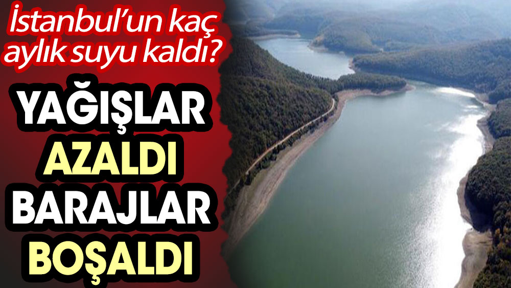 İstanbul'un kaç aylık suyu kaldı? Yağışlar azaldı, barajlar boşaldı