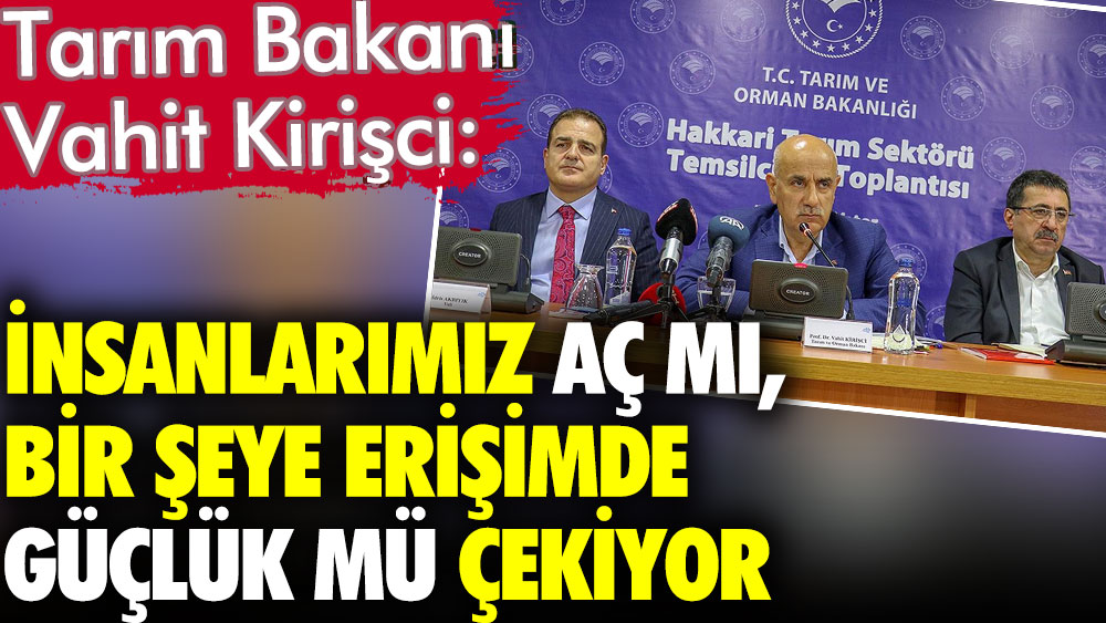 Tarım Bakanı Vahit Kirişci Türkiye'de vatandaşların açlık çekmediğini söyledi