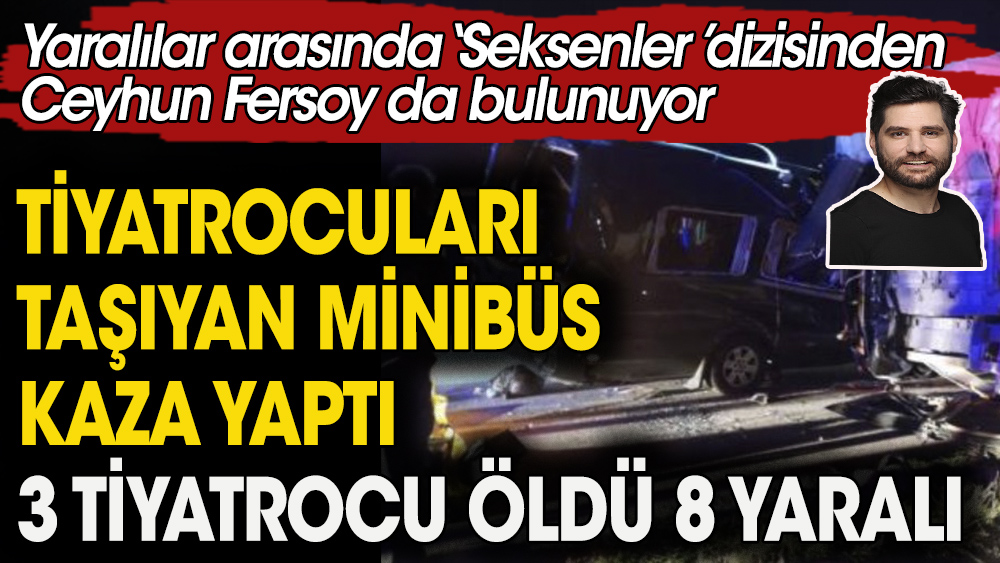 Tiyatrocuları taşıyan minibüs kaza yaptı. 3 tiyatrocu öldü 8 yaralı