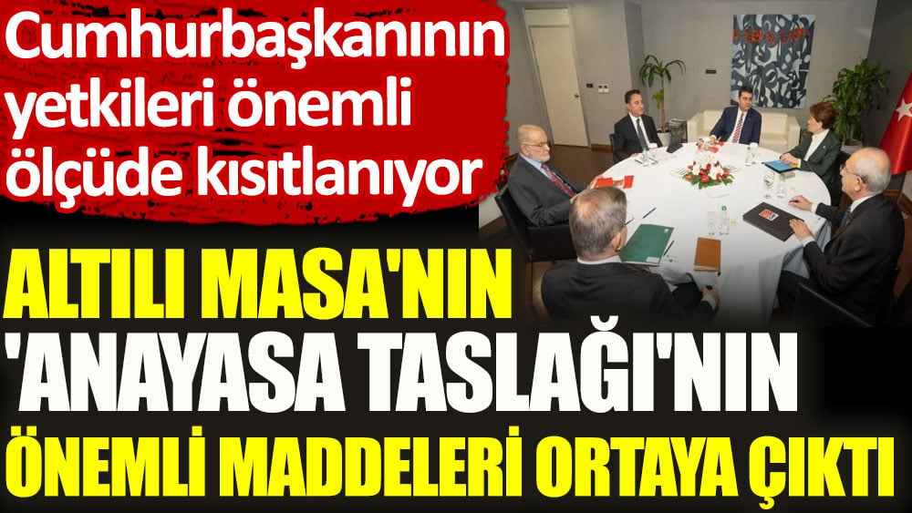 Altılı Masa'nın 'Anayasa Taslağı'nın önemli maddeleri ortaya çıktı. Cumhurbaşkanının yetkileri önemli ölçüde kısıtlanıyor