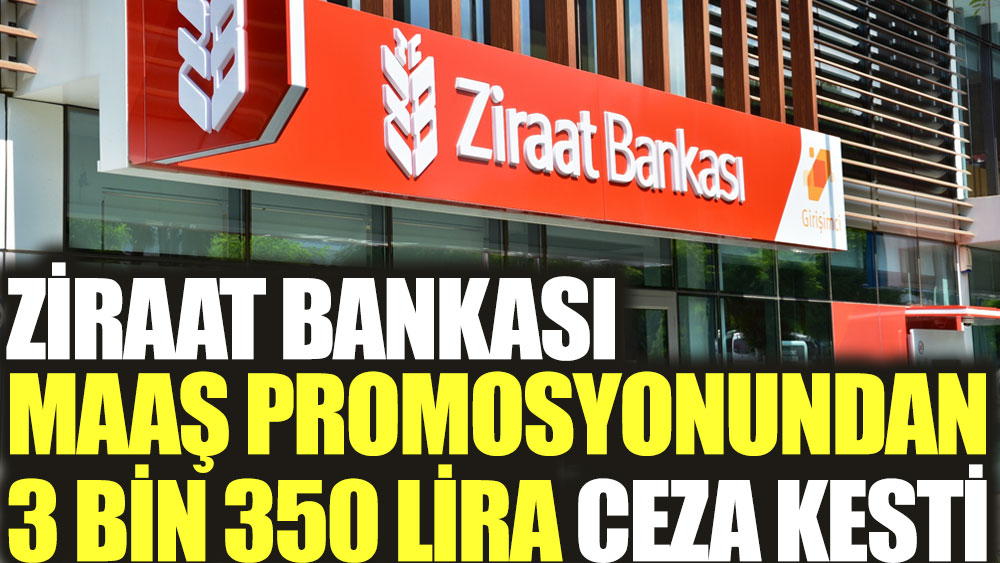 Ziraat Bankası maaş promosyonundan 3 bin 350 lira ceza kesti
