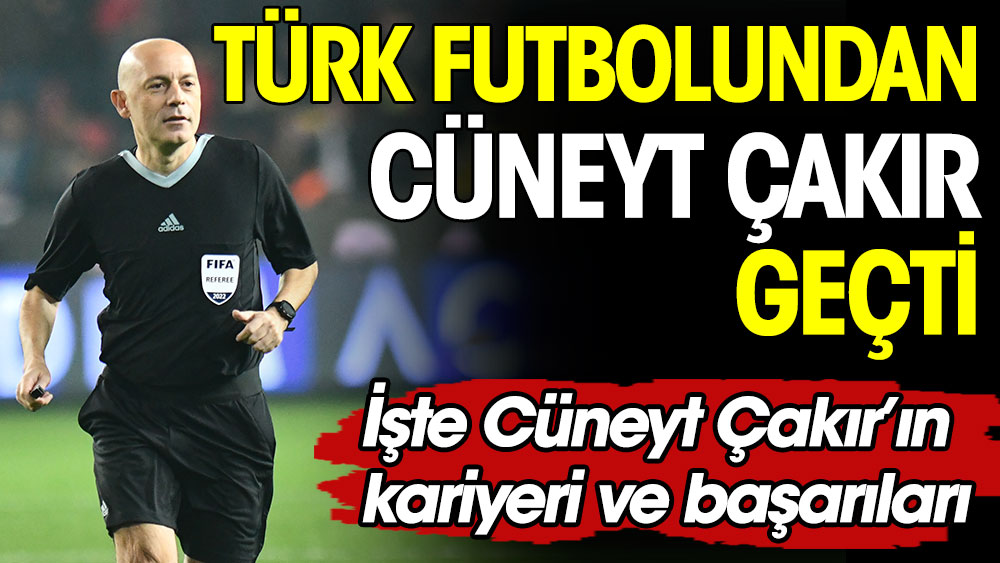 Türk futbolundan Cüneyt Çakır geçti. İşte Çakır'ın kariyeri ve başarıları