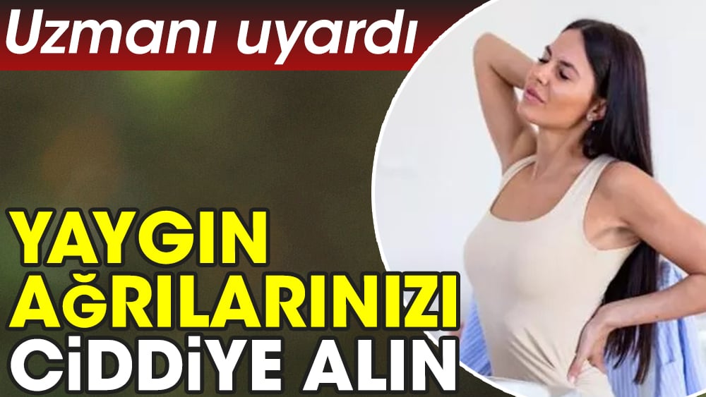 Yaygın ağrılarınızı ciddiye alın. Uzmanı uyardı