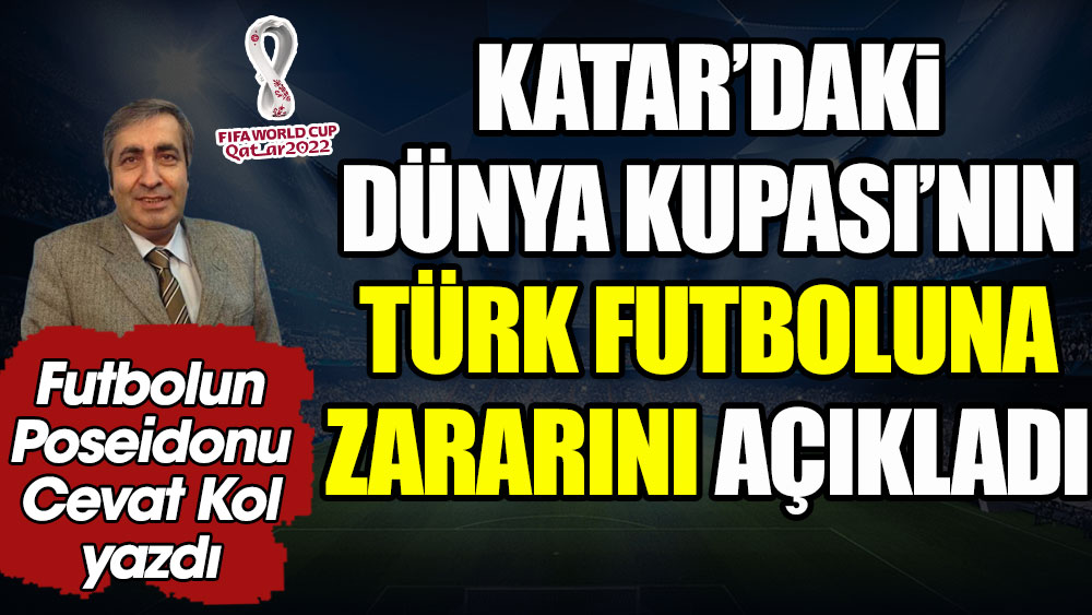 Katar'daki Dünya Kupası'nın Türk futboluna zararını açıkladı. Futbolun Poseidonu Cevat Kol yazdı