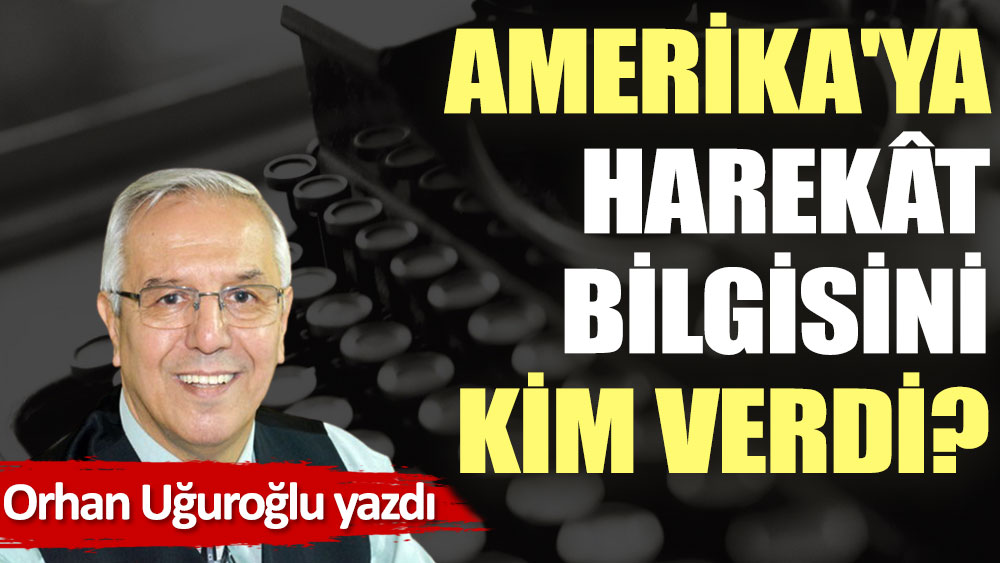 Amerika'ya harekât bilgisini kim verdi?