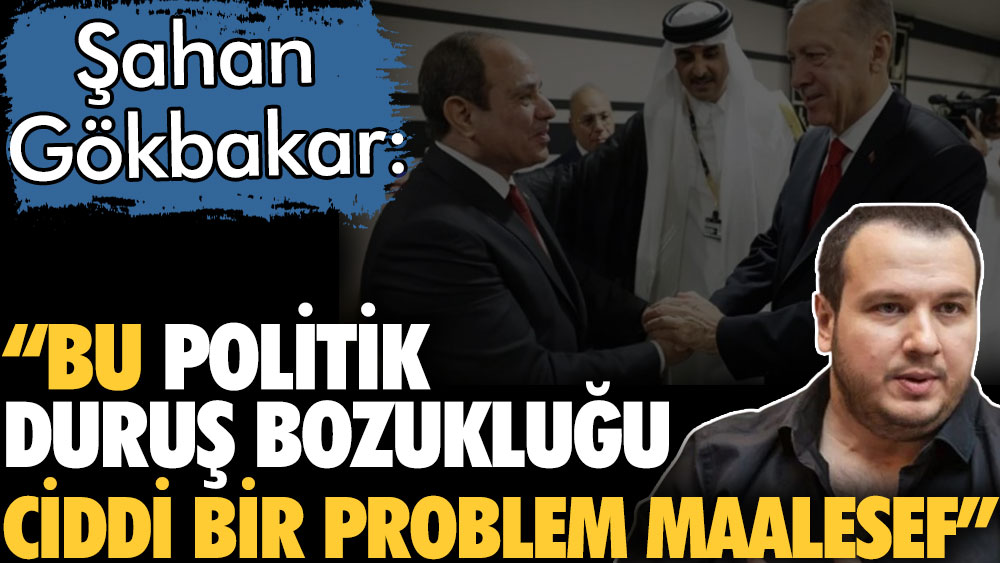Şahan Gökbakar'dan Sisi ile el sıkışan Erdoğan için çarpıcı yorum