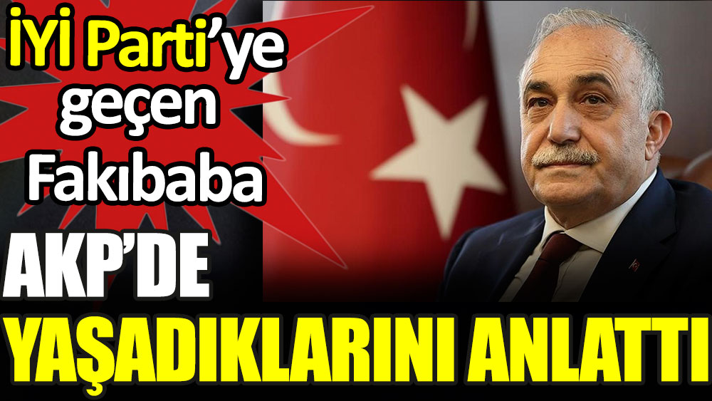 İYİ Parti'ye geçen Fakıbaba AKP'de yaşadıklarını anlattı