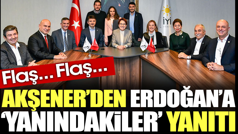 Meral Akşener'den Erdoğan'a 'yanındakiler' yanıtı