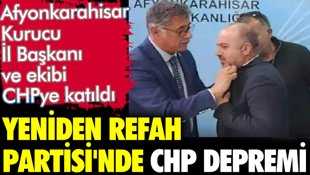 Yeniden Refah Partisi'nde CHP depremi. Afyonkarahisar Kurucu İl Başkanı ve ekibi CHP'ye katıldı