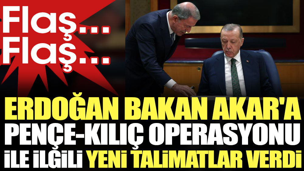 Flaş... Flaş... Erdoğan Bakan Akar'a Pençe-Kılıç operasyonu ile ilgili yeni talimatlar verdi
