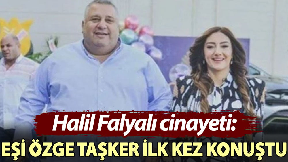 Halil Falyalı cinayeti: Eşi Özge Taşker ilk kez konuştu