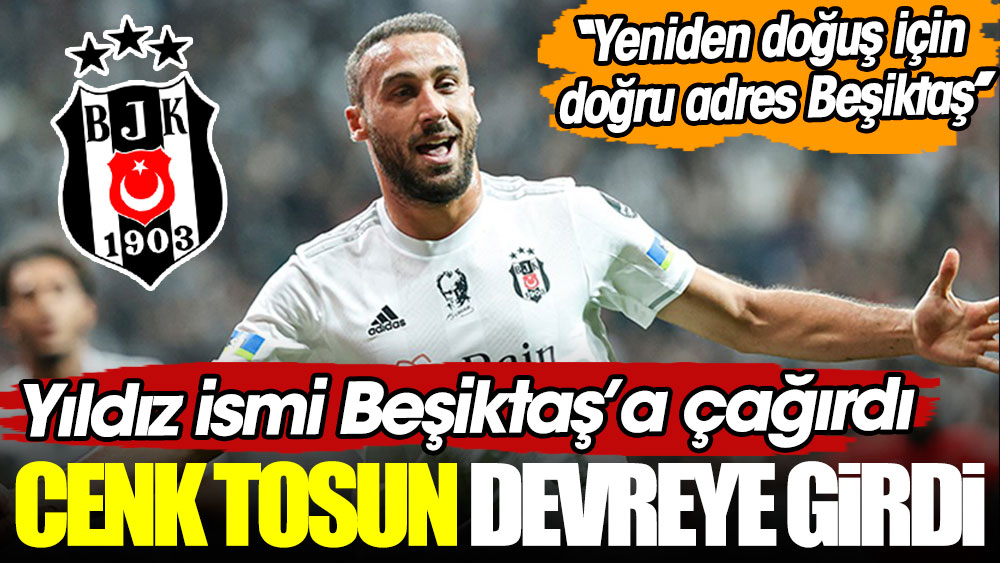 Cenk Tosun devreye girdi, yıldız ismi Beşiktaş'a çağırdı